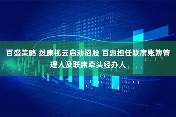 百盛策略 拨康视云启动招股 百惠担任联席账簿管理人及联席牵头经办人