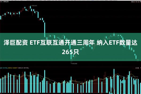 泽巨配资 ETF互联互通开通三周年 纳入ETF数量达265只
