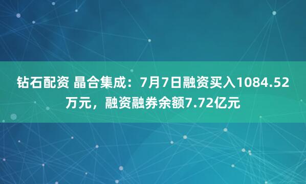 钻石配资 晶合集成：7月7日融资买入1084.52万元，融资融券余额7.72亿元