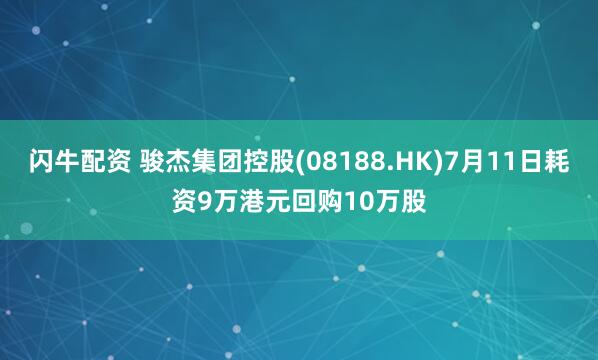 闪牛配资 骏杰集团控股(08188.HK)7月11日耗资9万港元回购10万股
