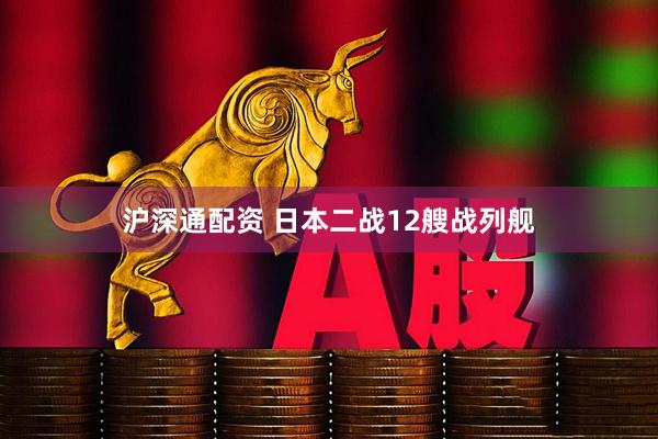 沪深通配资 日本二战12艘战列舰