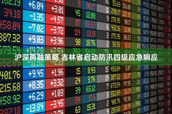 沪深两融策略 吉林省启动防汛四级应急响应