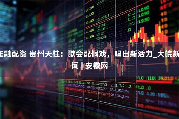 E融配资 贵州天柱：歌会配侗戏，唱出新活力_大皖新闻 | 安徽网