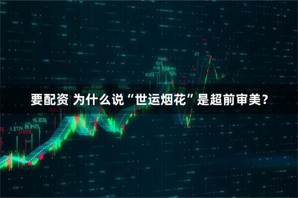 要配资 为什么说“世运烟花”是超前审美？
