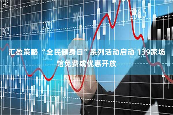 汇盈策略 “全民健身日”系列活动启动 139家场馆免费或优惠开放