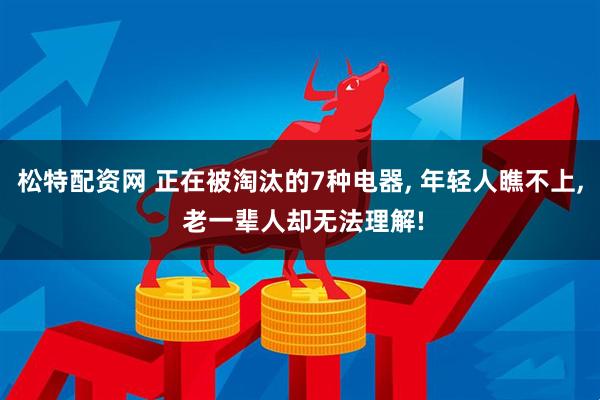 松特配资网 正在被淘汰的7种电器, 年轻人瞧不上, 老一辈人却无法理解!