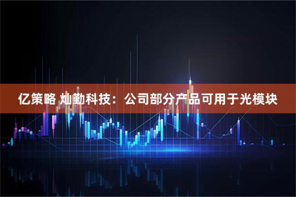 亿策略 灿勤科技：公司部分产品可用于光模块