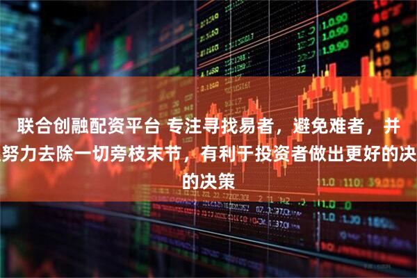 联合创融配资平台 专注寻找易者，避免难者，并且努力去除一切旁枝末节，有利于投资者做出更好的决策