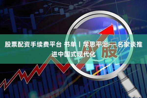 股票配资手续费平台 书单丨学思平治——名家谈推进中国式现代化