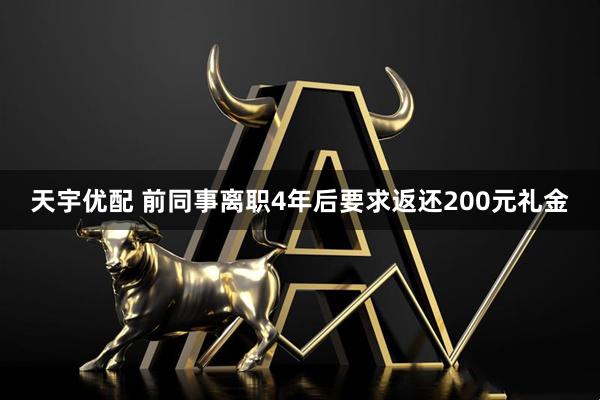 天宇优配 前同事离职4年后要求返还200元礼金