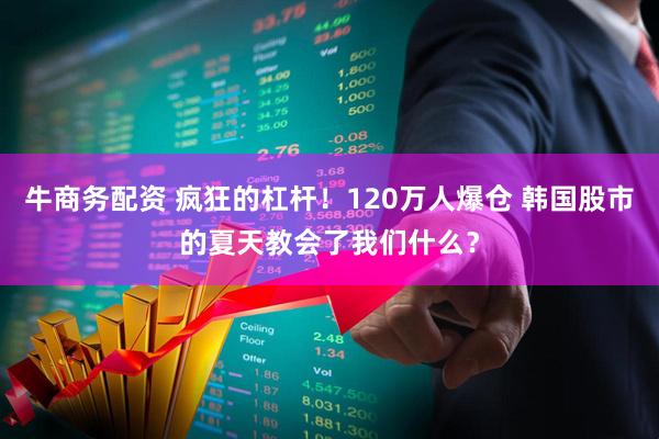 牛商务配资 疯狂的杠杆！120万人爆仓 韩国股市的夏天教会了我们什么？